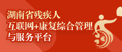 湖南省殘疾人互聯網+康復綜合管理與服務平臺
